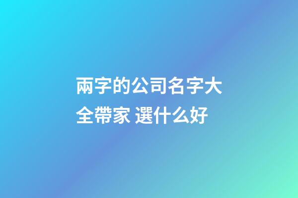 兩字的公司名字大全帶家 選什么好-第1張-公司起名-玄機派